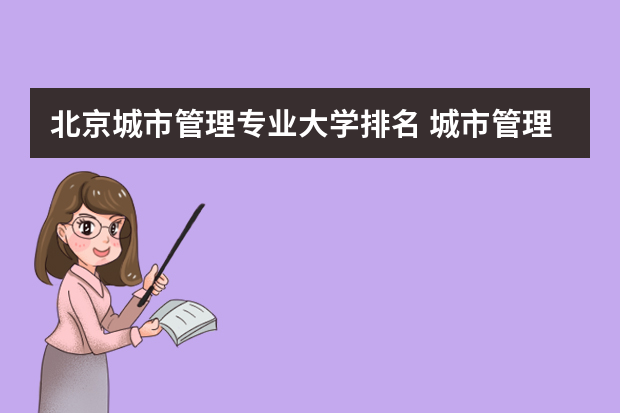 北京城市管理专业大学排名 城市管理专业考公务员有优势吗